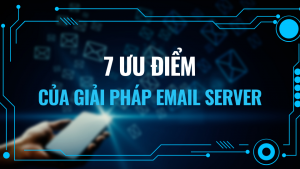 7 ƯU ĐIỂM CỦA GIẢI PHÁP EMAIL SERVER